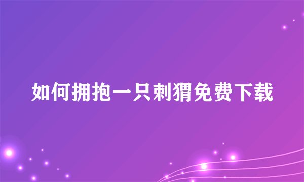 如何拥抱一只刺猬免费下载