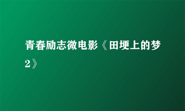 青春励志微电影《田埂上的梦2》