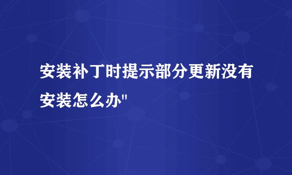 安装补丁时提示部分更新没有安装怎么办