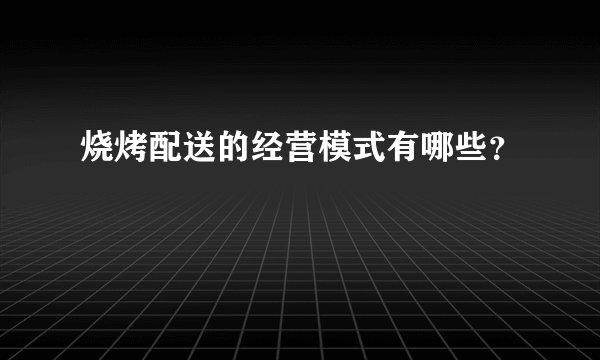 烧烤配送的经营模式有哪些？