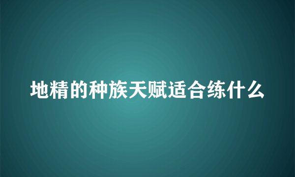 地精的种族天赋适合练什么
