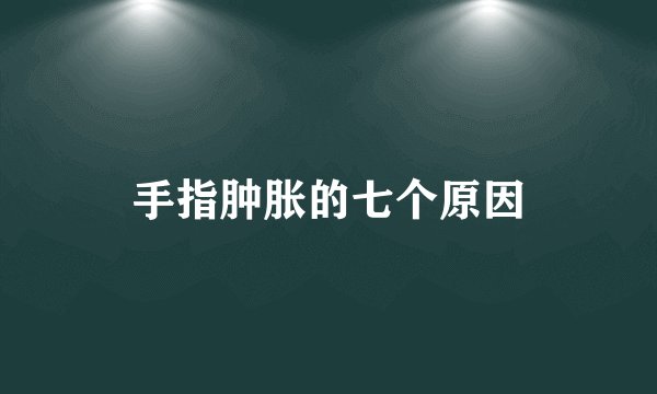 手指肿胀的七个原因
