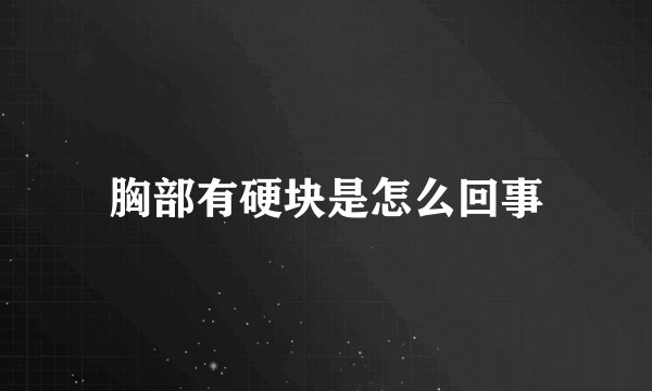 胸部有硬块是怎么回事