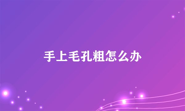 手上毛孔粗怎么办