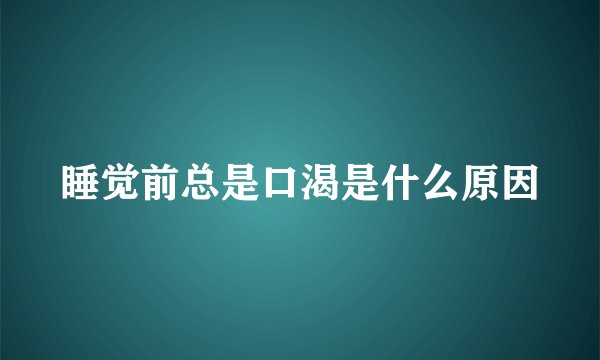 睡觉前总是口渴是什么原因