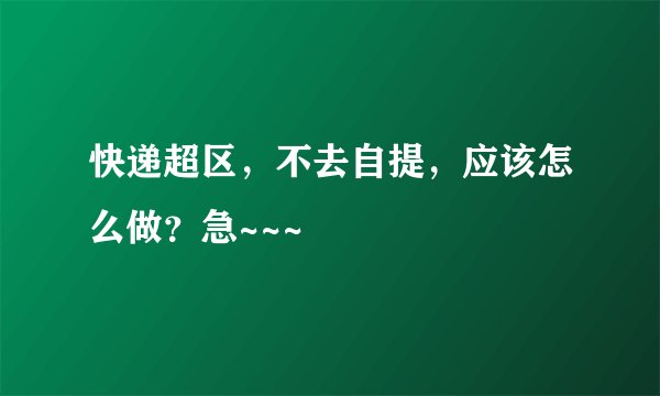 快递超区，不去自提，应该怎么做？急~~~