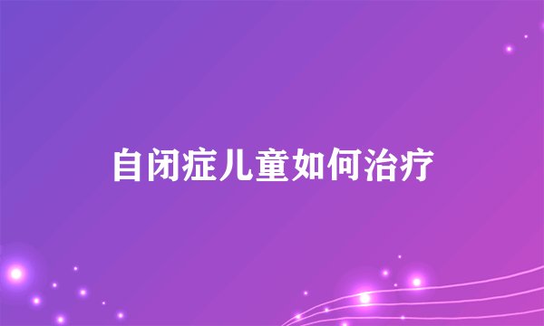 自闭症儿童如何治疗