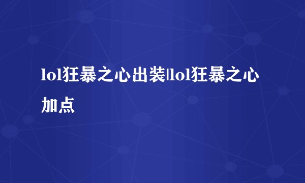 lol狂暴之心出装|lol狂暴之心加点