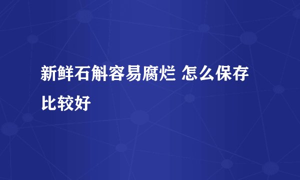 新鲜石斛容易腐烂 怎么保存比较好