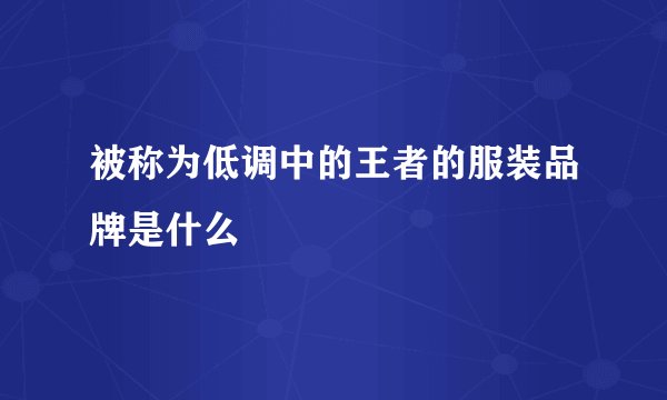 被称为低调中的王者的服装品牌是什么