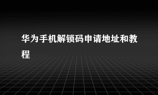 华为手机解锁码申请地址和教程