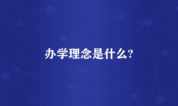 办学理念是什么?