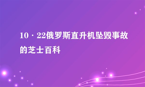 10·22俄罗斯直升机坠毁事故的芝士百科