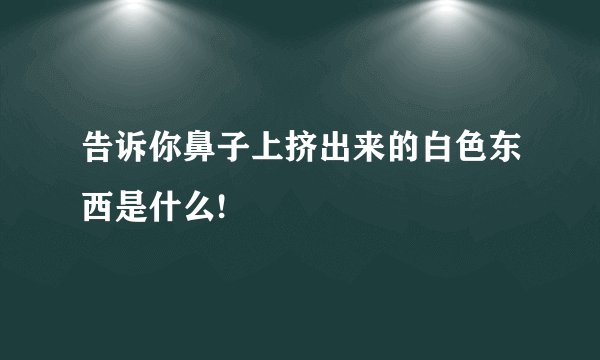 告诉你鼻子上挤出来的白色东西是什么!