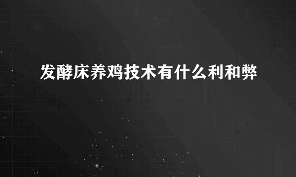 发酵床养鸡技术有什么利和弊
