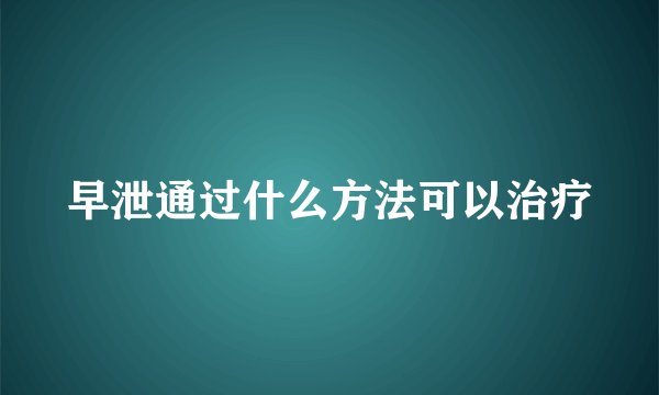 早泄通过什么方法可以治疗