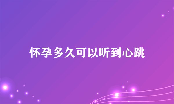 怀孕多久可以听到心跳