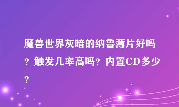 魔兽世界灰暗的纳鲁薄片好吗？触发几率高吗？内置CD多少？