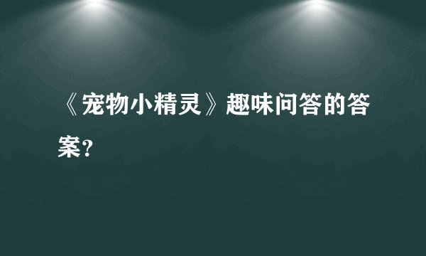 《宠物小精灵》趣味问答的答案？