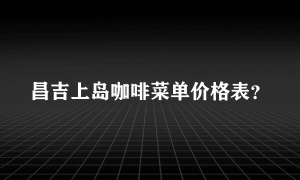 昌吉上岛咖啡菜单价格表？