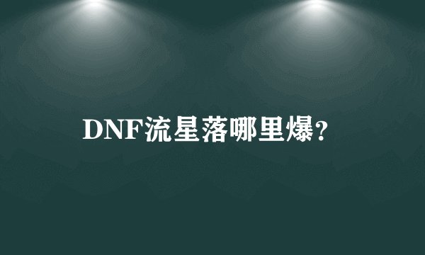 DNF流星落哪里爆？