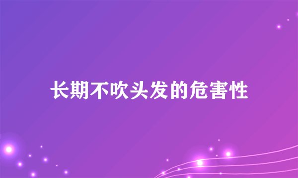 长期不吹头发的危害性