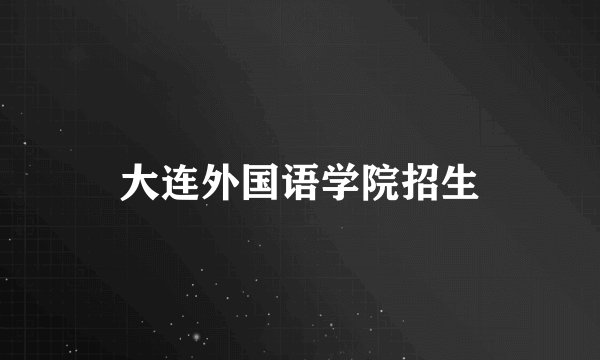 大连外国语学院招生
