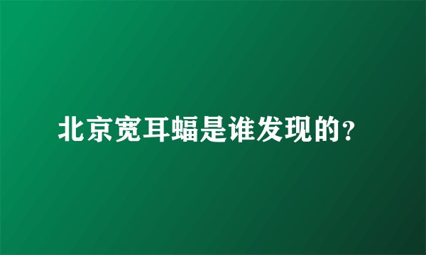 北京宽耳蝠是谁发现的?