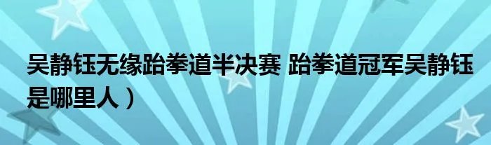 吴静钰无缘跆拳道半决赛 跆拳道冠军吴静钰是哪里人）