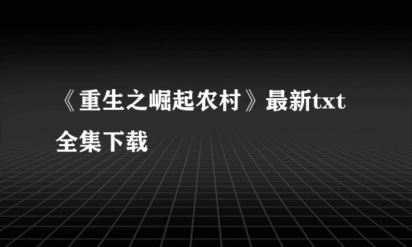 《重生之崛起农村》最新txt全集下载