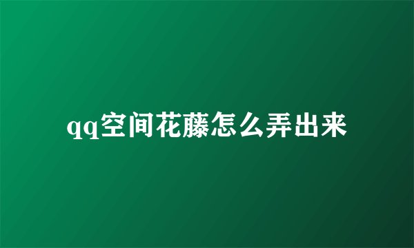 qq空间花藤怎么弄出来