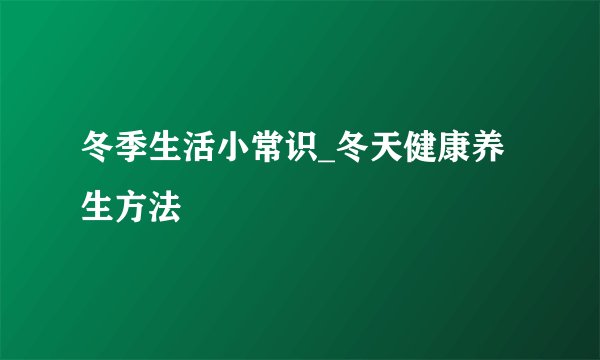 冬季生活小常识_冬天健康养生方法