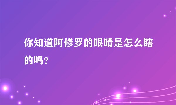 你知道阿修罗的眼睛是怎么瞎的吗？