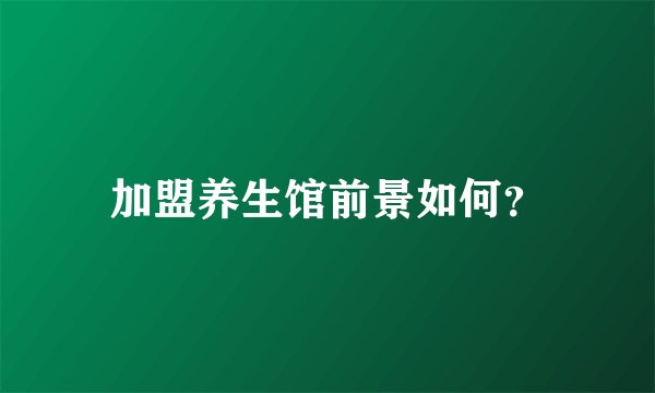 加盟养生馆前景如何？