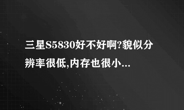 三星S5830好不好啊?貌似分辨率很低,内存也很小,是吗?
