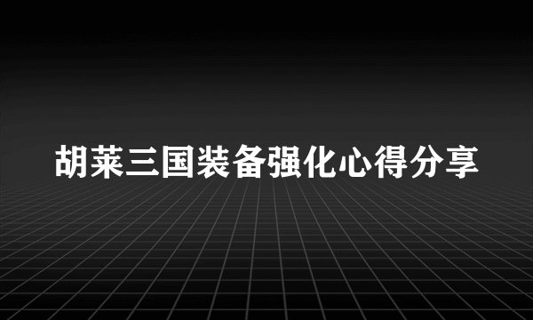 胡莱三国装备强化心得分享