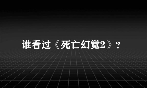 谁看过《死亡幻觉2》？