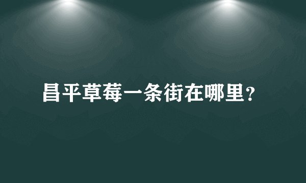昌平草莓一条街在哪里?