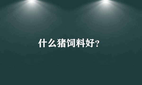 什么猪饲料好？
