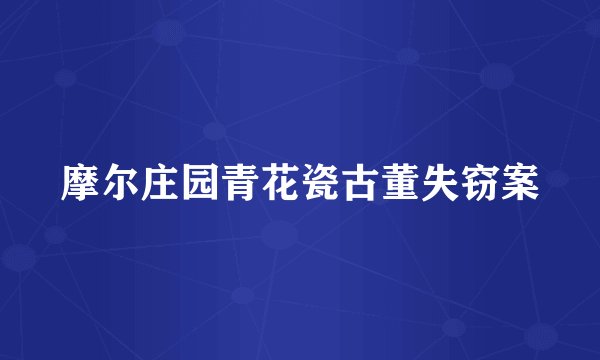 摩尔庄园青花瓷古董失窃案