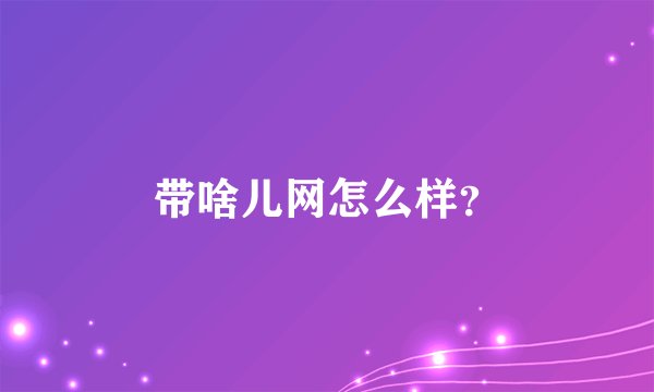带啥儿网怎么样？
