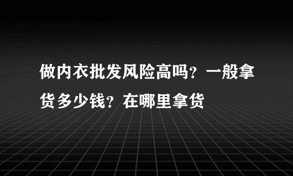 做内衣批发风险高吗?一般拿货多少钱?在哪里拿货
