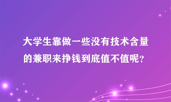 大学生靠做一些没有技术含量的兼职来挣钱到底值不值呢？