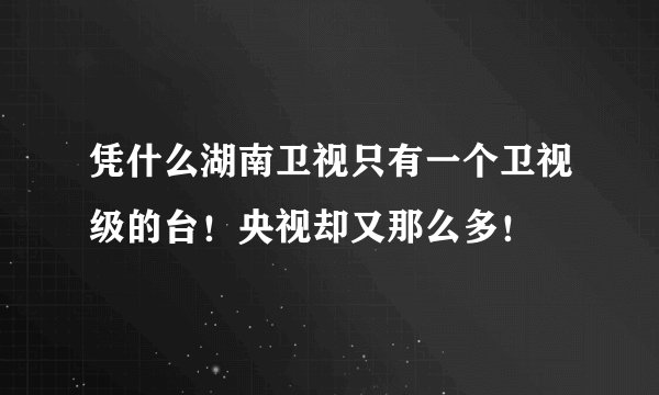 凭什么湖南卫视只有一个卫视级的台！央视却又那么多！