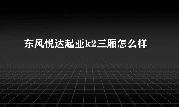 东风悦达起亚k2三厢怎么样