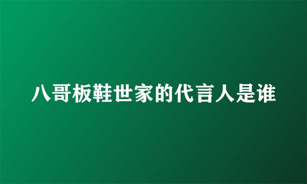 八哥板鞋世家的代言人是谁