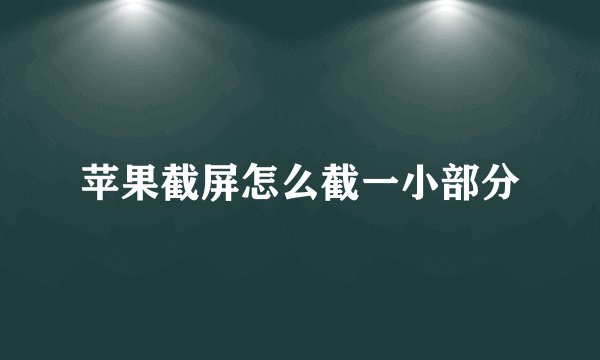 苹果截屏怎么截一小部分