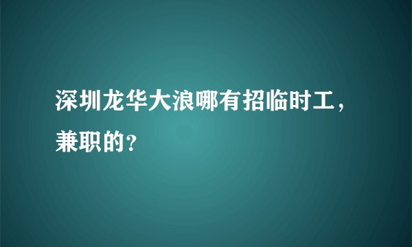深圳龙华大浪哪有招临时工，兼职的？