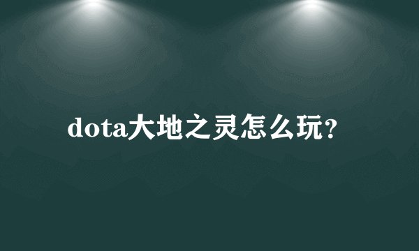 dota大地之灵怎么玩？