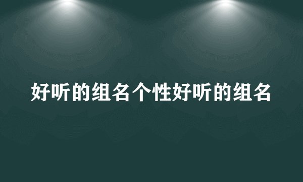 好听的组名个性好听的组名